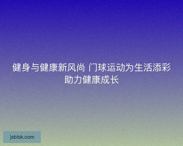 健身与健康新风尚 门球运动为生活添彩助力健康成长